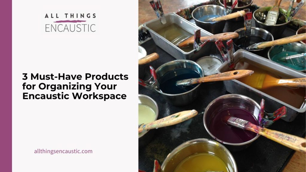 Must-Have Products for Organizing Your Encaustic Workspace