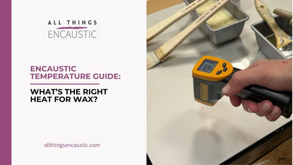 Encaustic Temperature Guide: What’s the Right Heat for Wax?